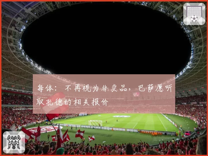 每体：不再视为非卖品，巴萨愿听取孔德的相关报价