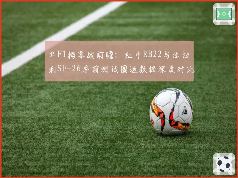 年F1揭幕战前瞻：红牛RB22与法拉利SF-26季前测试圈速数据深度对比