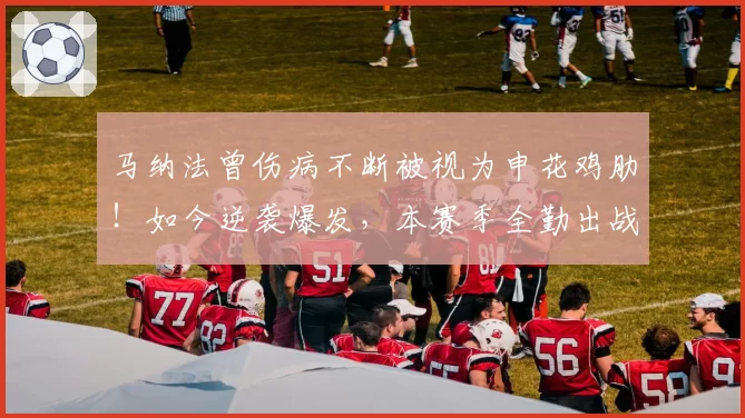 马纳法曾伤病不断被视为申花鸡肋！如今逆袭爆发，本赛季全勤出战