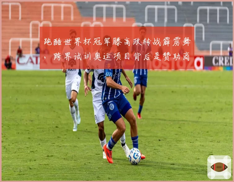 跑酷世界杯冠军滕高政转战霹雳舞，跨界试训奥运项目背后是赞助商推动？