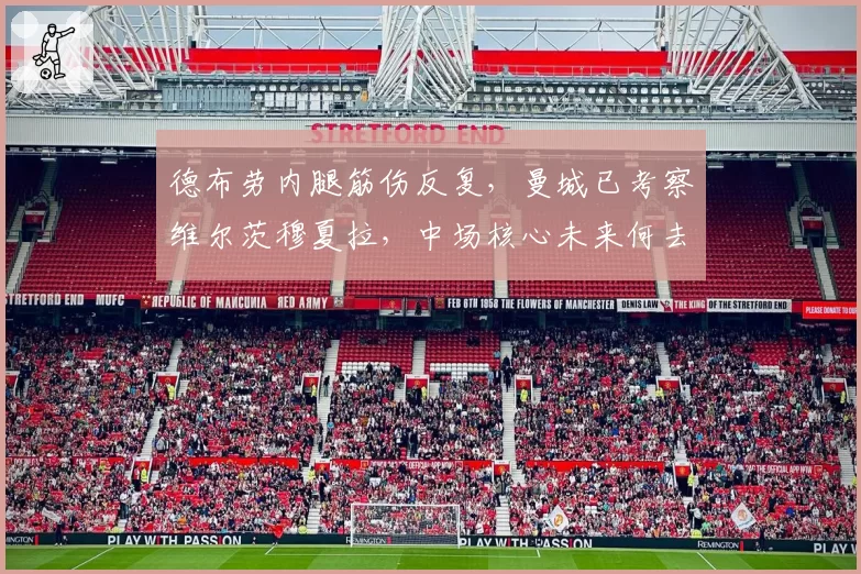 德布劳内腿筋伤反复，曼城已考察维尔茨穆夏拉，中场核心未来何去何从？