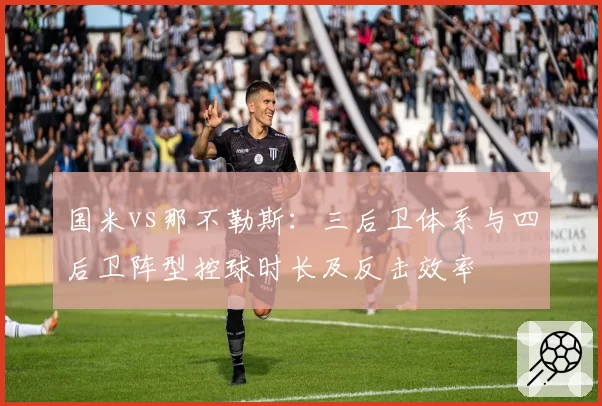 国米vs那不勒斯：三后卫体系与四后卫阵型控球时长及反击效率