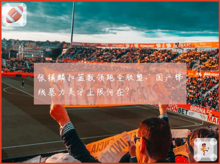 张镇麟扣篮数领跑全联盟，国产锋线暴力美学上限何在？