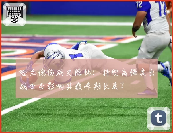 哈兰德伤病史隐忧：持续高强度出战会否影响其巅峰期长度？