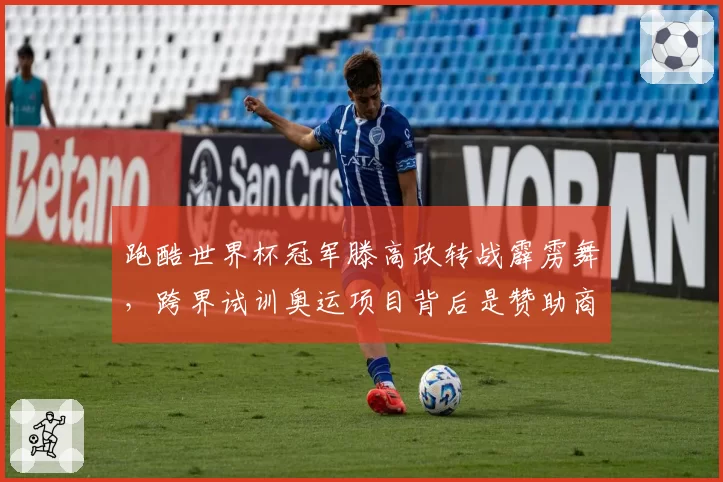 跑酷世界杯冠军滕高政转战霹雳舞，跨界试训奥运项目背后是赞助商推动？