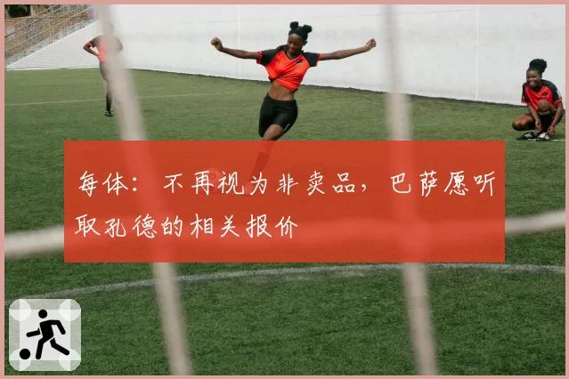 每体：不再视为非卖品，巴萨愿听取孔德的相关报价