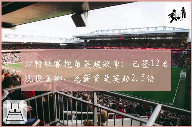 沙特联赛挖角英超效率：已签12名现役国脚，总薪资是英超2.5倍