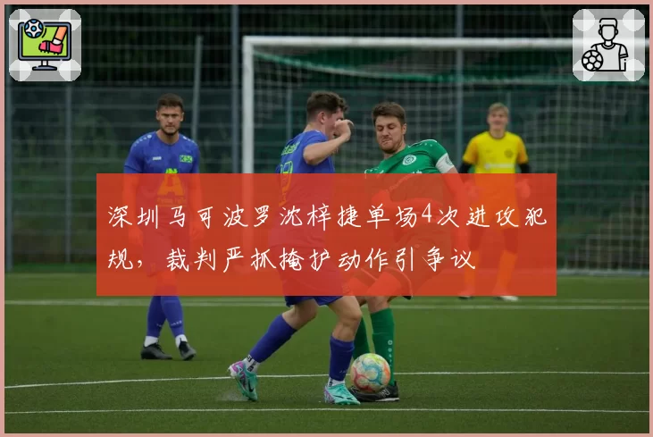 深圳马可波罗沈梓捷单场4次进攻犯规，裁判严抓掩护动作引争议