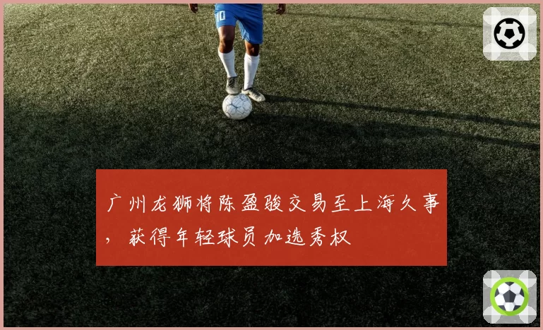 广州龙狮将陈盈骏交易至上海久事，获得年轻球员加选秀权