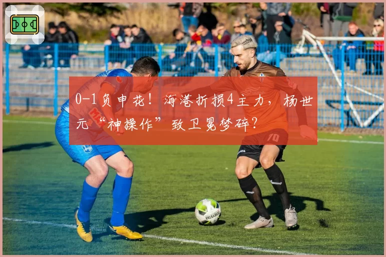 0-1负申花！海港折损4主力，杨世元“神操作”致卫冕梦碎？