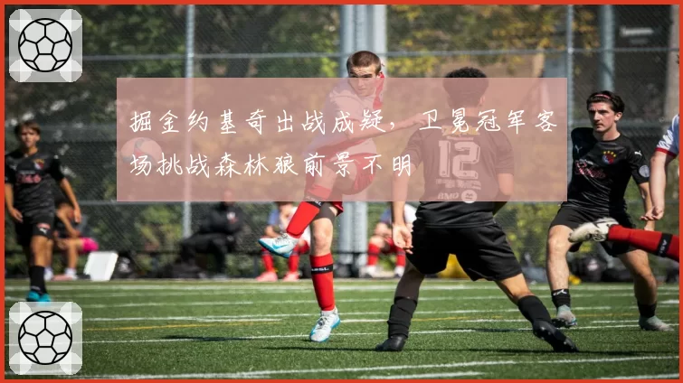 掘金约基奇出战成疑，卫冕冠军客场挑战森林狼前景不明