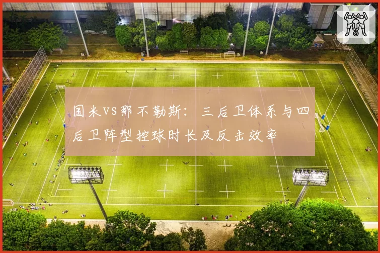 国米vs那不勒斯：三后卫体系与四后卫阵型控球时长及反击效率