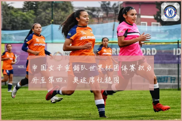 中国女子重剑队世界杯团体赛积分升至第四，奥运席位稳固