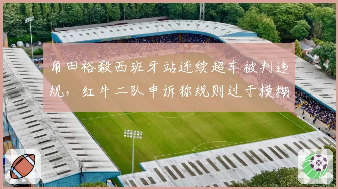 角田裕毅西班牙站连续超车被判违规，红牛二队申诉称规则过于模糊