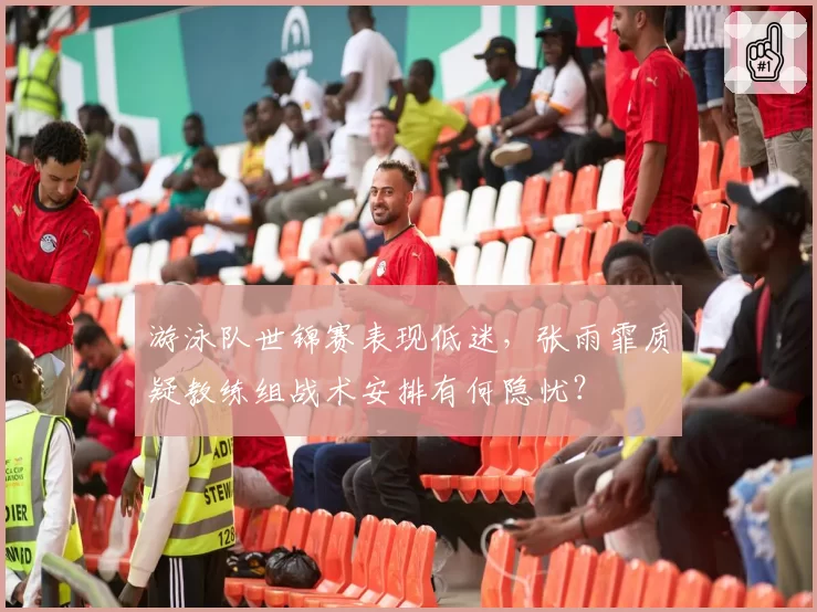 游泳队世锦赛表现低迷,张雨霏质疑教练组战术安排有何隐忧?