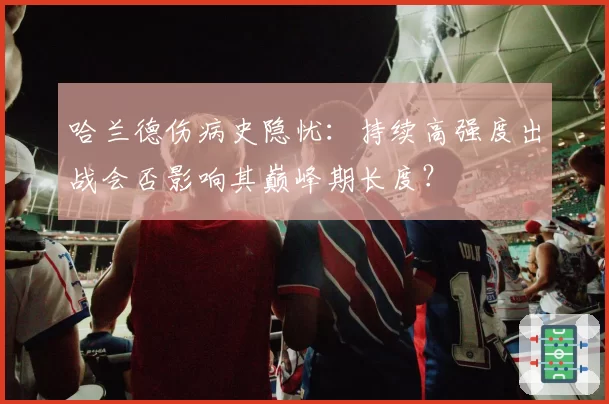 哈兰德伤病史隐忧：持续高强度出战会否影响其巅峰期长度？