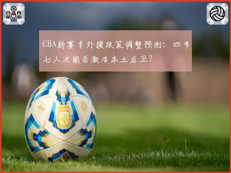 CBA新赛季外援政策调整预测：四节七人次能否激活本土后卫？