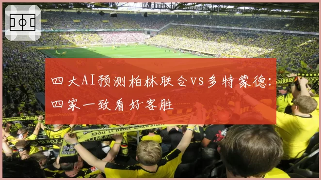 四大AI预测柏林联合vs多特蒙德:四家一致看好客胜
