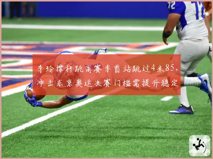 李玲撑杆跳高赛季首站跳过4米85，冲击东京奥运决赛门槛需提升稳定性
