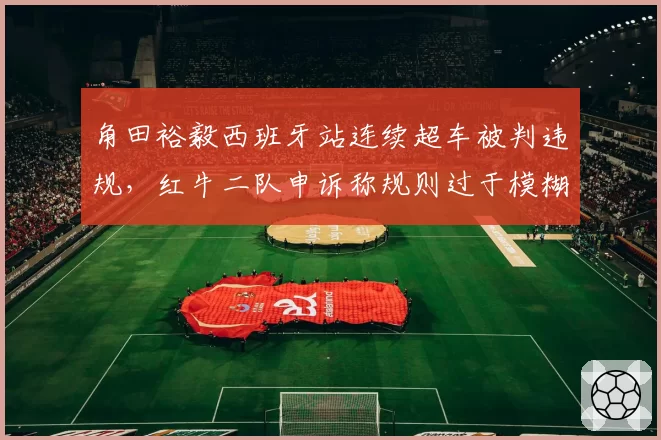 角田裕毅西班牙站连续超车被判违规，红牛二队申诉称规则过于模糊